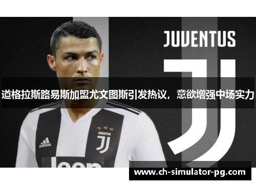 道格拉斯路易斯加盟尤文图斯引发热议，意欲增强中场实力