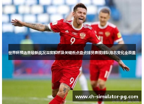 世界杯预选赛最新战况深度解析及关键看点盘点球员表现球队排名变化全覆盖