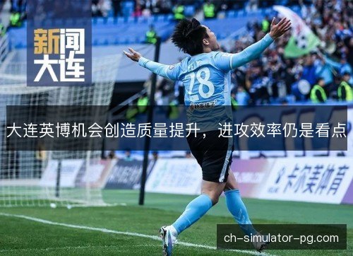 大连英博机会创造质量提升，进攻效率仍是看点